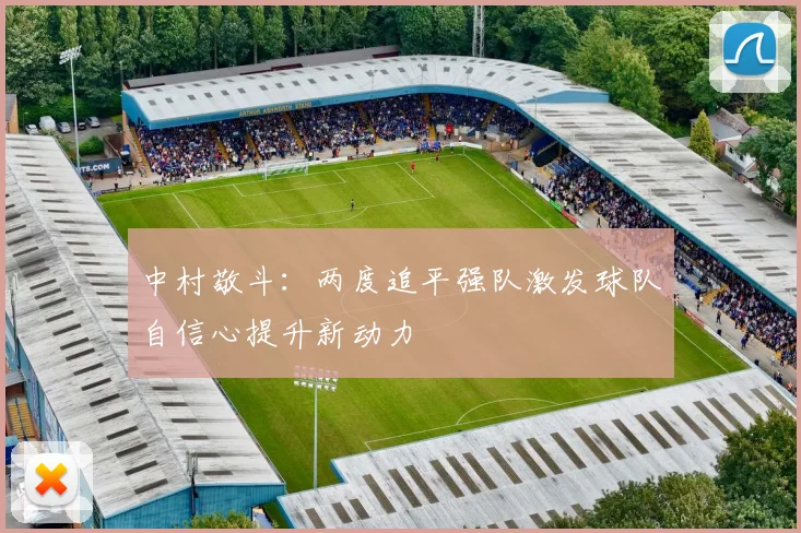 中村敬斗：两度追平强队激发球队自信心提升新动力