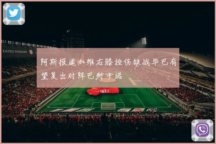 阿斯报道加维右膝挫伤缺战毕巴有望复出对阵巴列卡诺